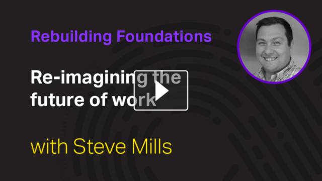 Rebuilding Foundations: Re-imagining the future of work with Steve Mills